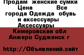 Продам  женские сумки › Цена ­ 1 000 - Все города Одежда, обувь и аксессуары » Аксессуары   . Кемеровская обл.,Анжеро-Судженск г.